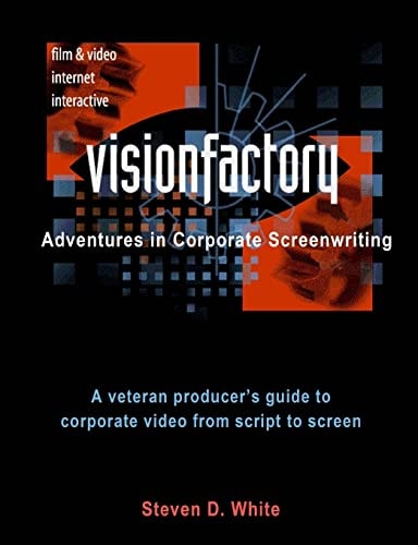 VisionFactory: Adventures in Corporate Screenwriting A Veteran Producer's Guide to Corporate Video from Script to Screen