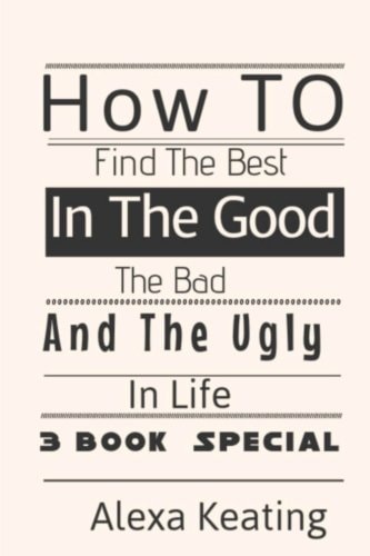How to Find the Best in the Good, the Bad and the Ugly in Life