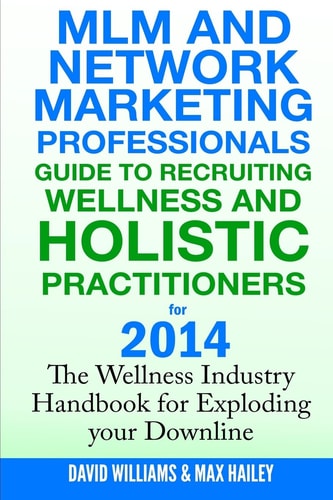 MLM and Network Marketing Professionals Guide to Recruiting Wellness And Holistic Practitioners for 2014 The Wellness Industry Handbook for Exploding Your Downline