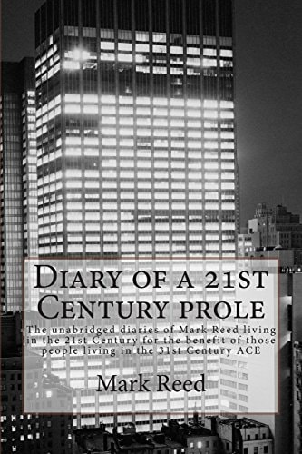 Diary of a 21st Century Prole The Unabridged Diaries of Mark Reed Living in the 21st Century for the Benefit of Those People Living in the 31st Century ACE