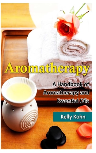 Aromatherapy A Handbook of Aromatherapy and Essential Oils