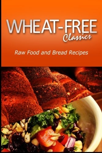 Wheat-Free Classics - Raw Food and Bread Recipes