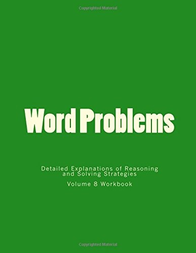 Word Problems-Detailed Explanations of Reasoning and Solving Strategies Volume 8 Workbook