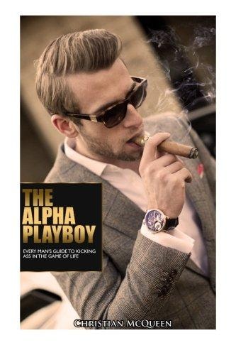 The Alpha Playboy Every Man's Guide to Kicking Ass in the Game of Life