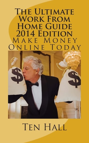 The Ultimate Work From Home Guide 2014 Edition Make Money Online