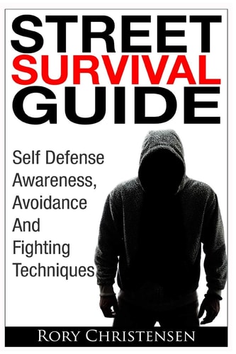 Street Survival Guide Self Defense Awareness, Avoidance And Fighting Techniques
