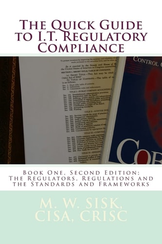 The Quick Guide to I.T. Regulatory Compliance Book One, Second Edition; The Regulators, Regulations and the Standards and Frameworks