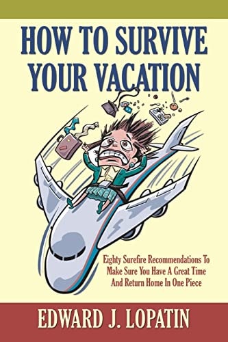 How to Survive Your Vacation Eighty Surefire Recommendations to Make Sure You Have a Great Time and Return Home in One Piece