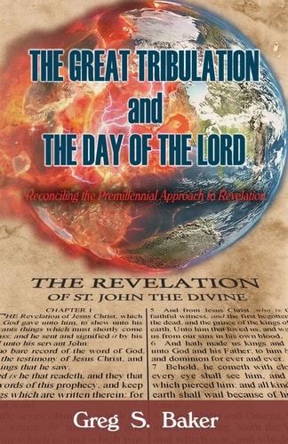 The Great Tribulation And The Day of the Lord Reconciling the Premillennial Approach to Revelation