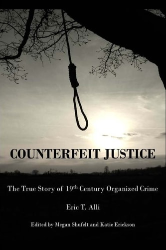 Counterfeit Justice The True Story of 19th Century Organized Crime