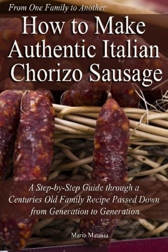 How to Make Authentic Italian Chorizo Sausage A Step-By-Step Guide Through a Centuries Old Family Recipe Passed Down from Generation to Generation