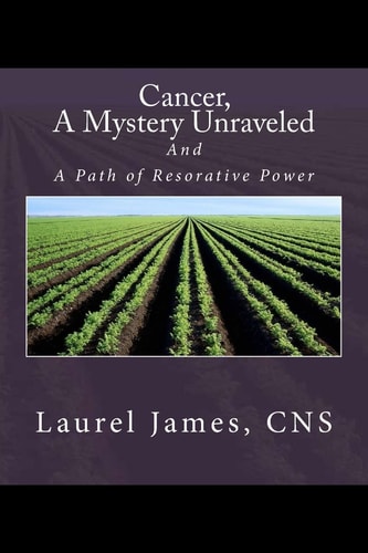 Cancer, a Mystery Unraveled And, the Path to Restorative Power
