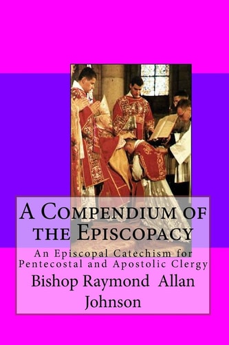 A Compendium of the Episcopacy An Episcopal Catechism for Pentecostal and Apostolic Clergy