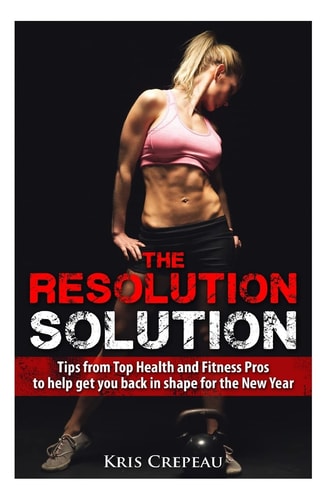 The Resolution Solution Tips from Top Health and Fitness Pros to Help You Get Back in Shape for the New Year
