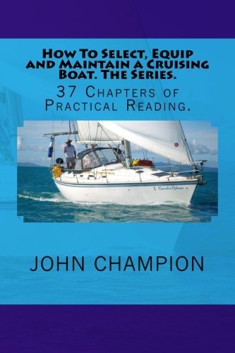 How To Select, Equip and Maintain a Cruising Boat. The Series. 37 Chapters of Practical Reading.