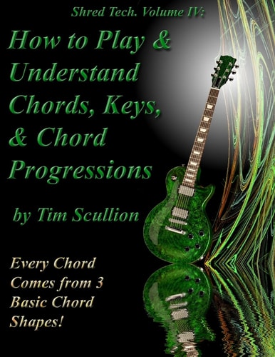 Shred Tech. Volume IV: How to Play and Understand Chords, Keys, and Chord Progressions Every Chord Comes from 3 Basic Chord Shapes!