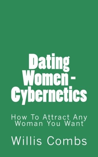 Dating Women - Cybernetics How To Attract ANY Woman You Want