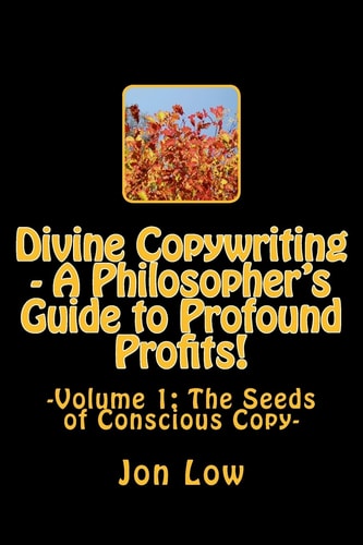 Divine Copywriting - a Philosopher's Guide to Profound Profits! Volume I