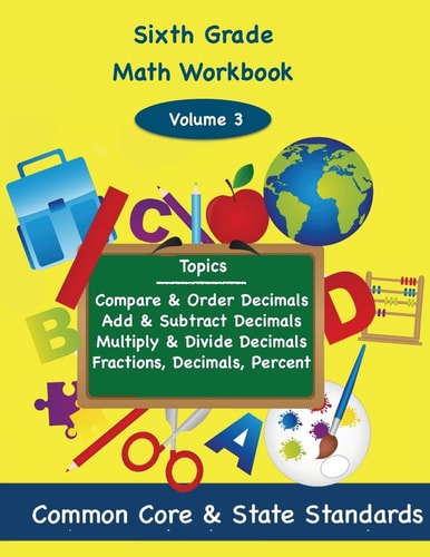 Sixth Grade Math Volume 3 Compare and Order Decimals, Add and Subtract Decimals, Multiply and Divide Decimals, Fractions, Decimals, Percents