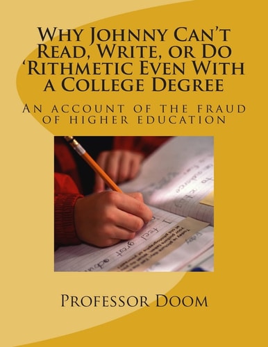Why Johnny Can't Read, Write, Or Do 'Rithmetic Even With a College Degree An Account of the Fraud of Higher Education