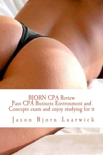 Bjorn CPA Review: Pass CPA Business Environment and Concepts and Enjoy Studying for It Newly Developed Psychological and Subconscious Mind Work Approach to Memorize Complex and Voluminous Tax and Business Regulations and Laws in Order to Pass the CPA's BE
