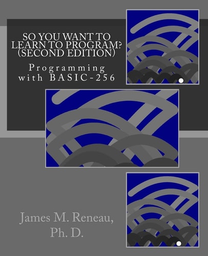 So You Want to Learn to Program? (Second Edition) Programming with BASIC-256