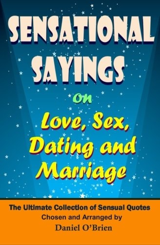 Sensational Sayings on Love, Sex, Dating and Marriage The Ultimate Collection of Sensual Quotes