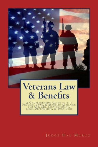 Veterans Law & Benefits A Comprehensive Guide to the Process, Laws, & Benefits Available for U.S. Military Veterans, Their Dependents, & Survivors