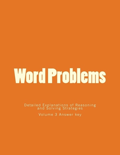 Word Problems-Detailed Explanations of Reasoning and Solving Strategies Volume 3 Answer Key