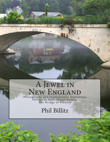 A Jewel in New England Photography and Inspirational Quotations Shelburne Falls, Massachusetts Bridge of Flowers