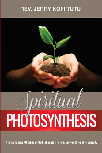 Spiritual Photosynthesis The Dynamics of Biblical Meditation As the Master Key to Total Prosperity