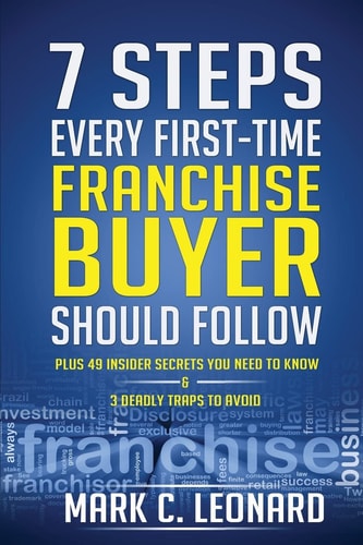7 Steps Every First Time Franchise Buyer Should Follow Plus: 49 Insider Secrets You Need to Know and 3 Deadly Traps to Avoid