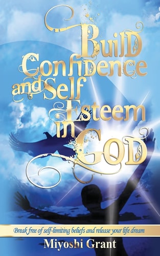 Build Confidence and Self-Esteem in GOD Break Free of Self-Limiting Beliefs and Release Your Life Dream