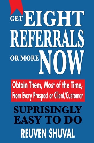 Get Eight Referrals Or More Now Obtain Them, Most of the Time, From Every Prospect Or Client/Customer