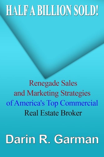 Half a Billion Sold! Renegade Marketing and Sales Secrets of America?s Top Commercial Real Estate Broker