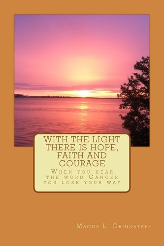With the Light There Is Hope, Faith and Courage When You Hear the Word Cancer, You Loose Your Way