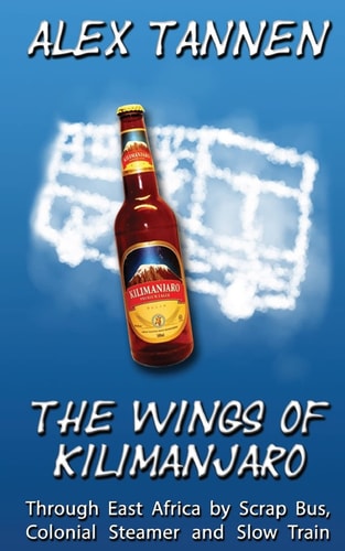 The Wings of Kilimanjaro Through East Africa by Scrap Bus, Colonial Steamer and Slow Train