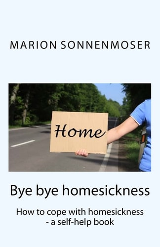 Bye Bye Homesickness How to Cope with Homesickness ; a Self-help Book