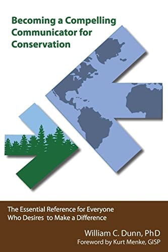 Becoming a Compelling Communicator for Conservation The Essential Reference for Everyone Who Desires to Make a Difference
