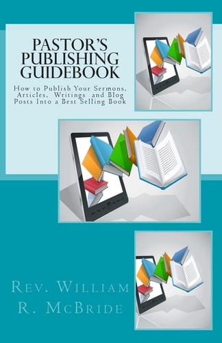 Pastor's Publishing Guidebook How to Publish Your Sermons, Articles, Blog Posts Into a Best Selling Book