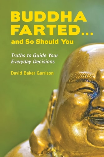 Buddha Farted... and So Should You Truths to Guide Your Everyday Decisions