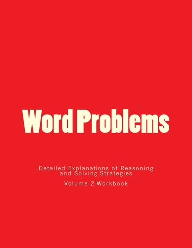 Word Problems-Detailed Explanations of Reasoning and Solving Strategies Volume 2 Workbook