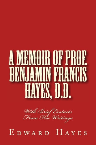 A Memoir of Prof. Benjamin Francis Hayes, D.D. With Brief Exstacts From His Writings