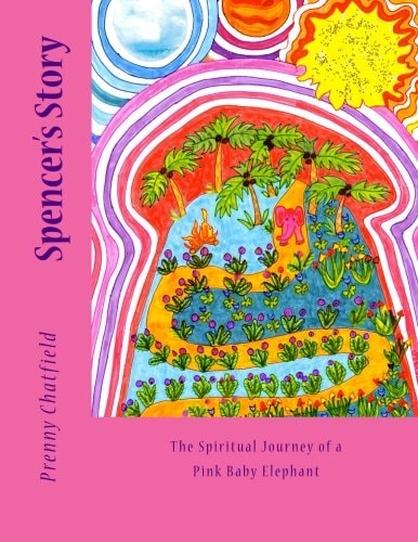 Spencer's Story The Spiritual Journey of a Pink Baby Elephant