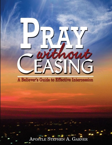 Pray Without Ceasing A Believer's Guide to Effective Intercession