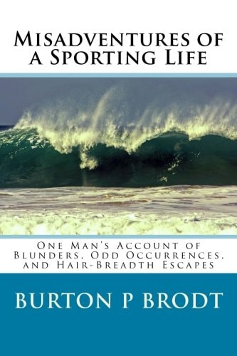 Misadventures of a Sporting Life One Man's Account of Blunders, Odd Occurrences, and Hair-Breadth Escapes