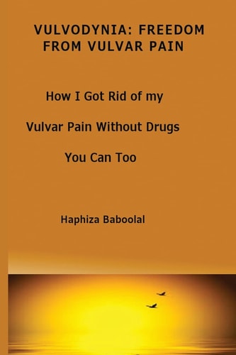 Vulvodynia Freedom From Vulvar Pain: How I Got Rid Of My Vulvar Pain Without Drugs-You Can Too