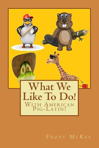 What We Like To Do! With American Pig Latin!