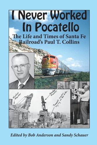 I Never Worked in Pocatello The Life and Times of Santa Fe Railroad's Paul T. Collins