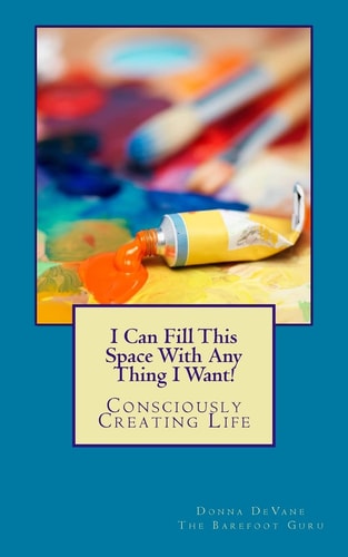 I Can Fill This Space With Any Thing I Want! Consciously Creating Life